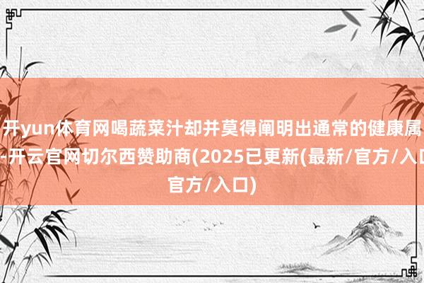 开yun体育网喝蔬菜汁却并莫得阐明出通常的健康属性-开云官网切尔西赞助商(2025已更新(最新/官方/入口)