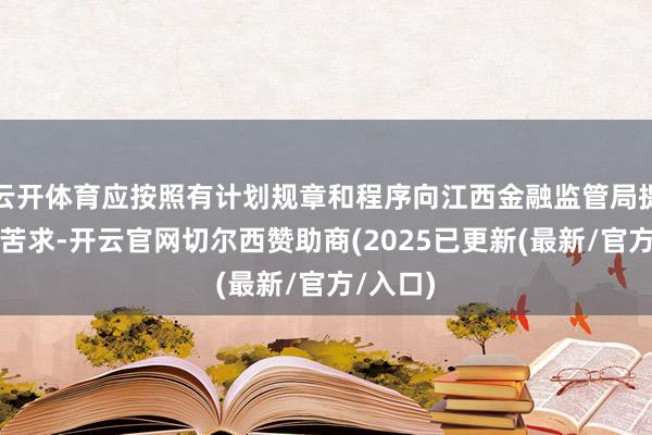 云开体育应按照有计划规章和程序向江西金融监管局提倡开业苦求-开云官网切尔西赞助商(2025已更新(最新/官方/入口)