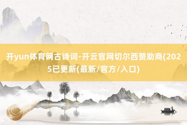 开yun体育网古诗词-开云官网切尔西赞助商(2025已更新(最新/官方/入口)