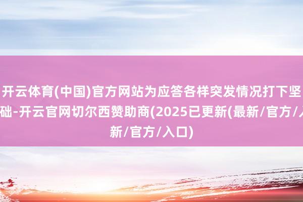 开云体育(中国)官方网站为应答各样突发情况打下坚实基础-开云官网切尔西赞助商(2025已更新(最新/官方/入口)