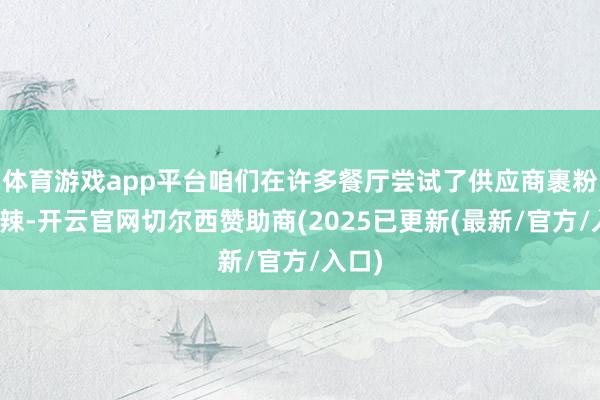 体育游戏app平台咱们在许多餐厅尝试了供应商裹粉的麦辣-开云官网切尔西赞助商(2025已更新(最新/官方/入口)