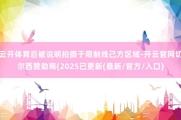 云开体育后被说明拍摄于限制线己方区域-开云官网切尔西赞助商(2025已更新(最新/官方/入口)