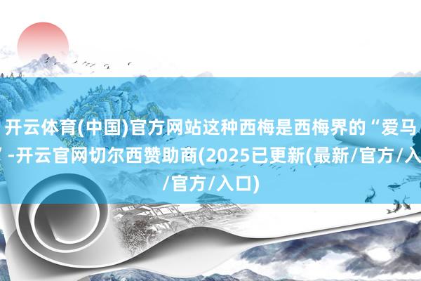 开云体育(中国)官方网站这种西梅是西梅界的“爱马仕”-开云官网切尔西赞助商(2025已更新(最新/官方/入口)