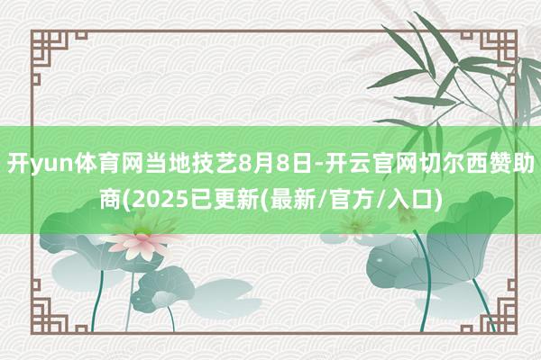 开yun体育网　　当地技艺8月8日-开云官网切尔西赞助商(2025已更新(最新/官方/入口)