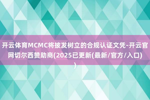 开云体育MCMC将披发树立的合规认证文凭-开云官网切尔西赞助商(2025已更新(最新/官方/入口)