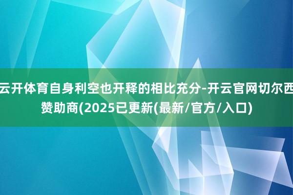 云开体育自身利空也开释的相比充分-开云官网切尔西赞助商(2025已更新(最新/官方/入口)