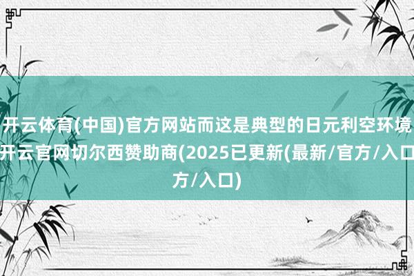 开云体育(中国)官方网站而这是典型的日元利空环境-开云官网切尔西赞助商(2025已更新(最新/官方/入口)