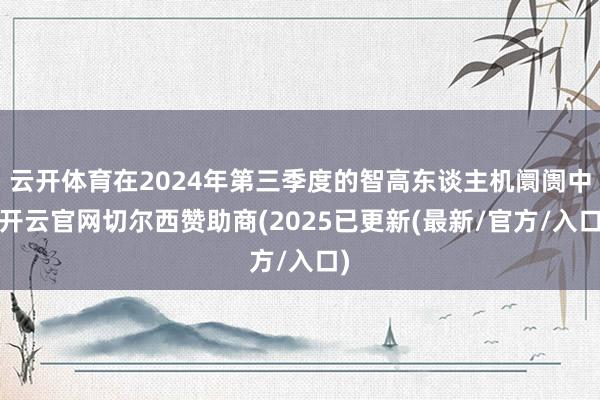 云开体育在2024年第三季度的智高东谈主机阛阓中-开云官网切尔西赞助商(2025已更新(最新/官方/入口)