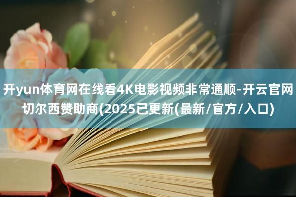 开yun体育网在线看4K电影视频非常通顺-开云官网切尔西赞助商(2025已更新(最新/官方/入口)