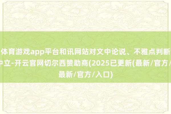 体育游戏app平台和讯网站对文中论说、不雅点判断保抓中立-开云官网切尔西赞助商(2025已更新(最新/官方/入口)