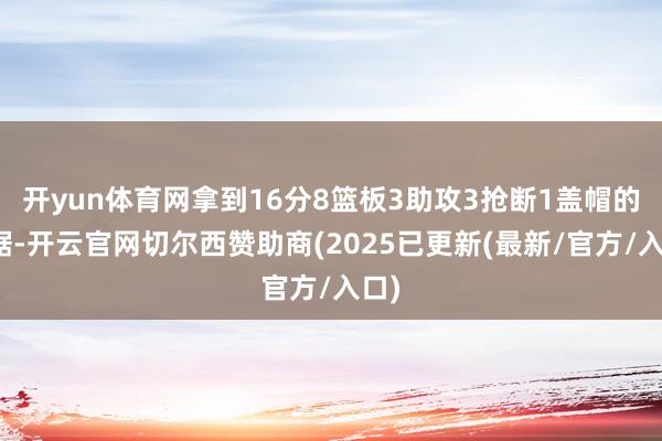 开yun体育网拿到16分8篮板3助攻3抢断1盖帽的数据-开云官网切尔西赞助商(2025已更新(最新/官方/入口)
