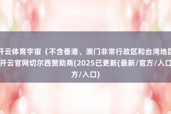 开云体育宇宙（不含香港、澳门非常行政区和台湾地区-开云官网切尔西赞助商(2025已更新(最新/官方/入口)
