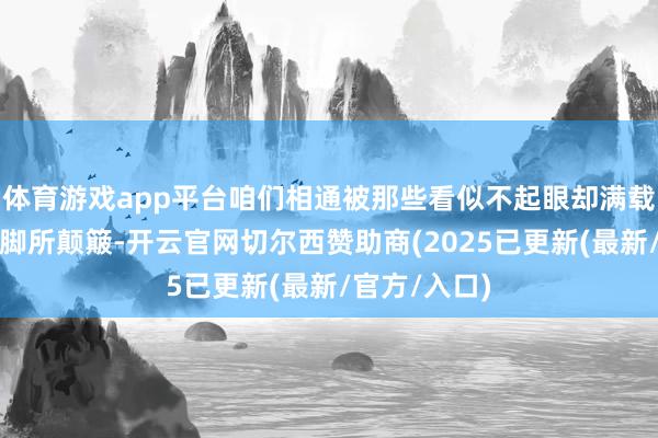 体育游戏app平台咱们相通被那些看似不起眼却满载深意的微手脚所颠簸-开云官网切尔西赞助商(2025已更新(最新/官方/入口)