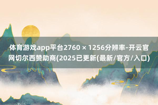 体育游戏app平台2760 × 1256分辨率-开云官网切尔西赞助商(2025已更新(最新/官方/入口)