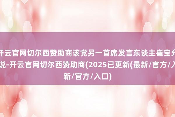 开云官网切尔西赞助商该党另一首席发言东谈主崔宝允7日说-开云官网切尔西赞助商(2025已更新(最新/官方/入口)
