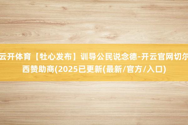 云开体育【牡心发布】训导公民说念德-开云官网切尔西赞助商(2025已更新(最新/官方/入口)