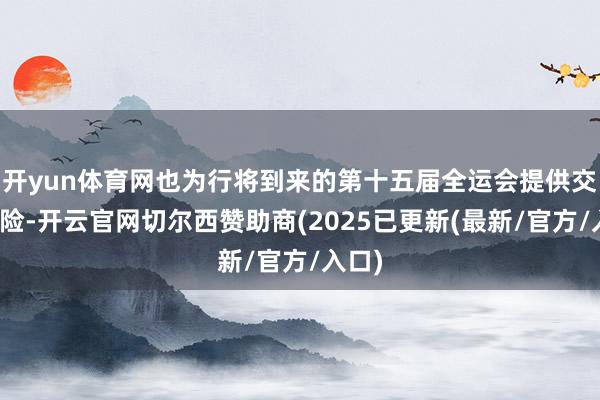 开yun体育网也为行将到来的第十五届全运会提供交通保险-开云官网切尔西赞助商(2025已更新(最新/官方/入口)