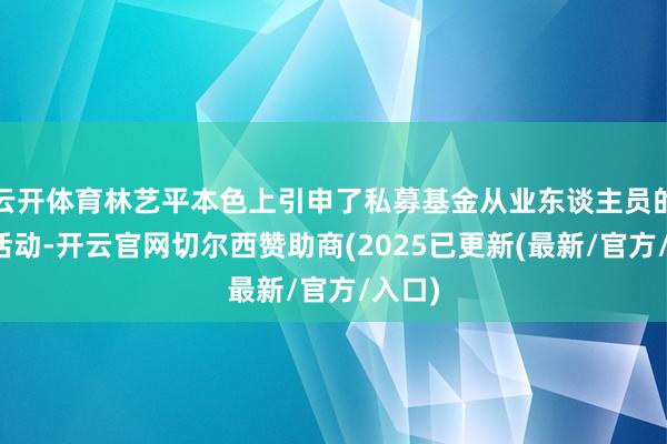 云开体育林艺平本色上引申了私募基金从业东谈主员的履职活动-开云官网切尔西赞助商(2025已更新(最新/官方/入口)